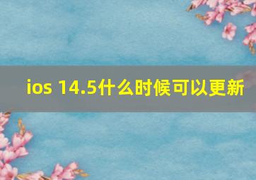 ios 14.5什么时候可以更新